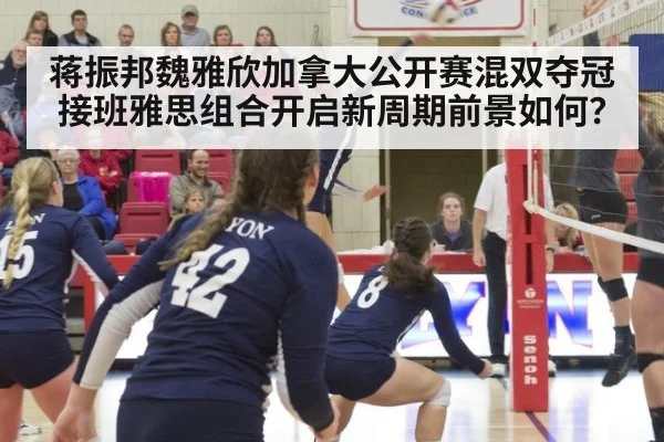 蒋振邦魏雅欣加拿大公开赛混双夺冠 接班雅思组合开启新周期前景如何？