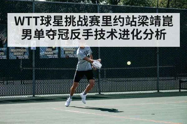 WTT球星挑战赛里约站梁靖崑男单夺冠反手技术进化分析