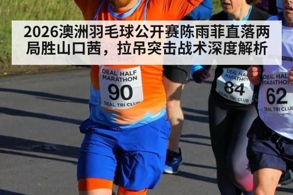 2026澳洲羽毛球公开赛陈雨菲直落两局胜山口茜,拉吊突击战术深度解析