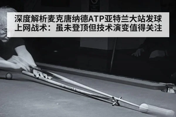 深度解析麦克唐纳德ATP亚特兰大站发球上网战术:虽未登顶但技术演变值得关注