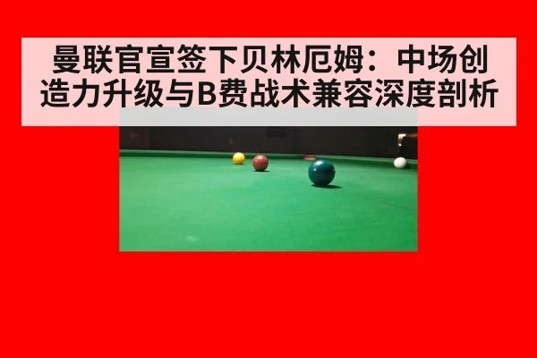 曼联官宣签下贝林厄姆：中场创造力升级与B费战术兼容深度剖析